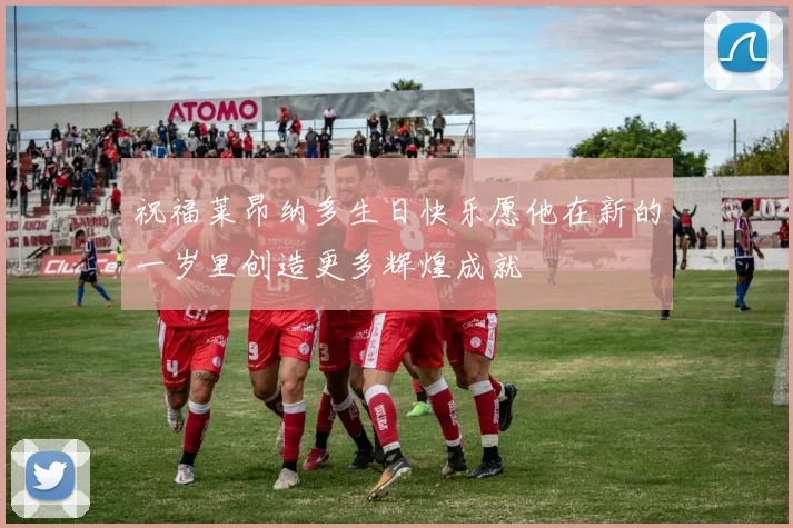 祝福莱昂纳多生日快乐愿他在新的一岁里创造更多辉煌成就