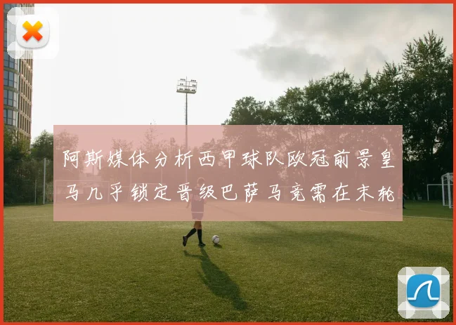 阿斯媒体分析西甲球队欧冠前景皇马几乎锁定晋级巴萨马竞需在末轮全胜