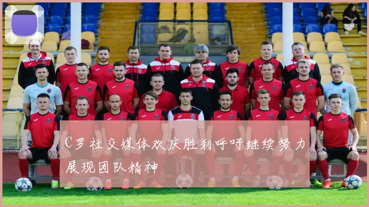 C罗社交媒体欢庆胜利呼吁继续努力展现团队精神
