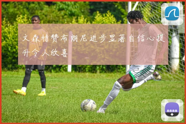 文森特赞布朗尼进步显著自信心提升令人欣喜
