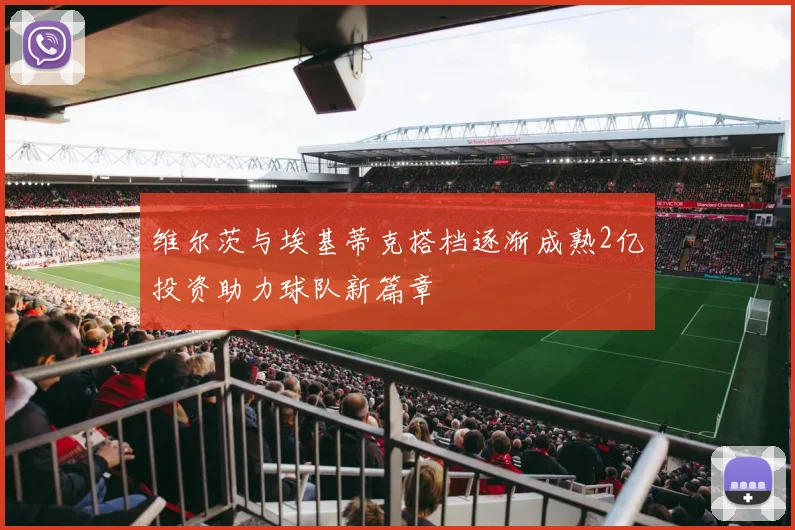 维尔茨与埃基蒂克搭档逐渐成熟2亿投资助力球队新篇章