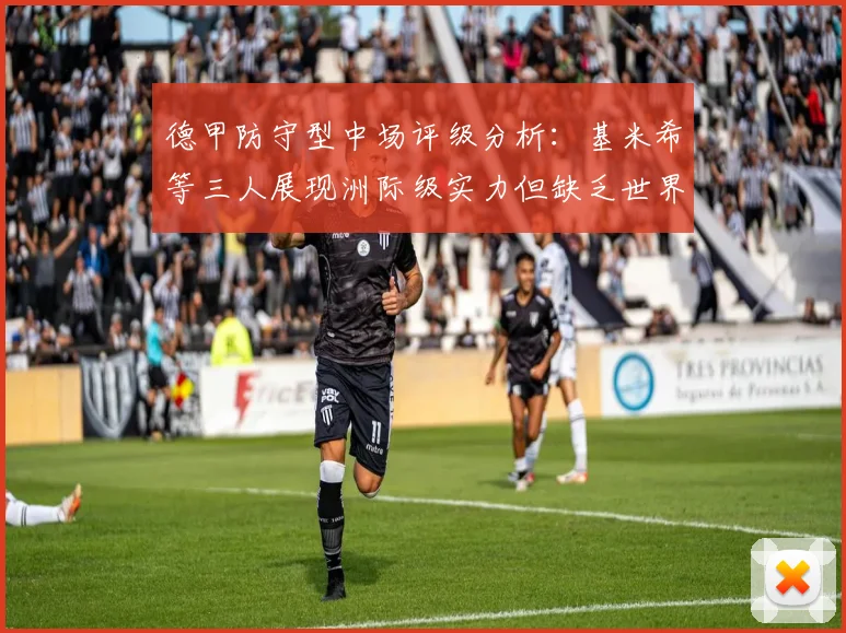 德甲防守型中场评级分析：基米希等三人展现洲际级实力但缺乏世界级球员