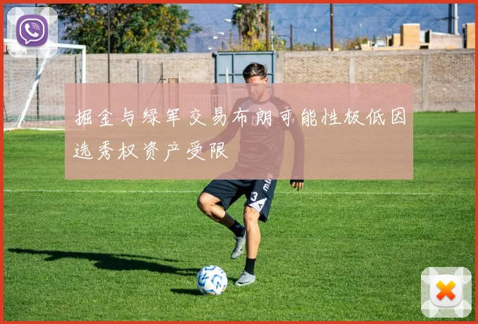 掘金与绿军交易布朗可能性极低因选秀权资产受限