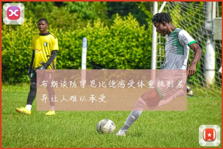 布朗谈防守恩比德感受体重级别差异让人难以承受