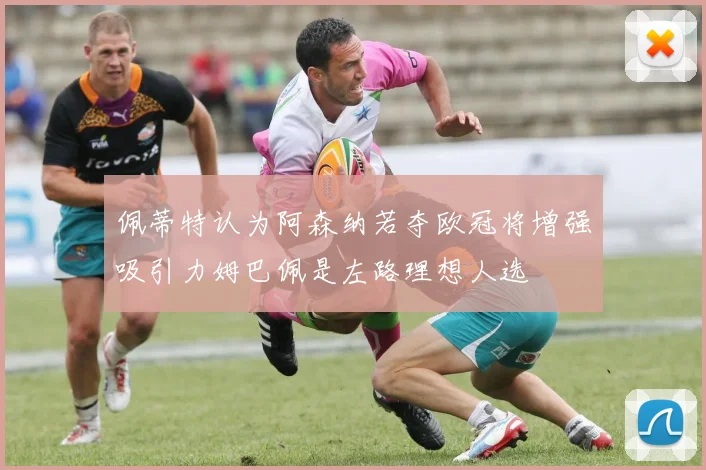 佩蒂特认为阿森纳若夺欧冠将增强吸引力姆巴佩是左路理想人选