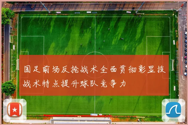 国足前场反抢战术全面贯彻彰显技战术特点提升球队竞争力