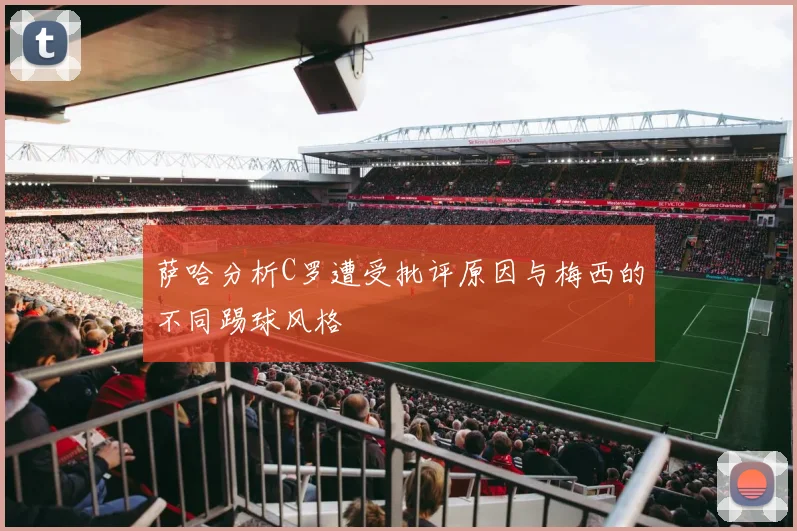 萨哈分析C罗遭受批评原因与梅西的不同踢球风格