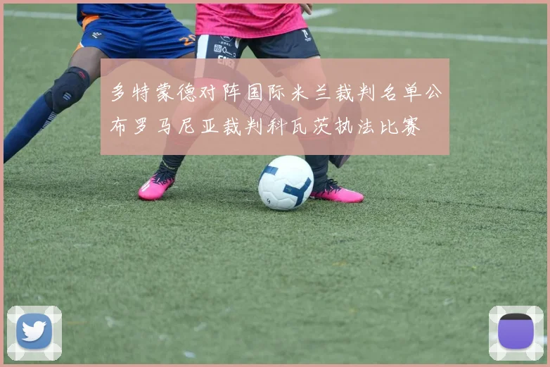 多特蒙德对阵国际米兰裁判名单公布罗马尼亚裁判科瓦茨执法比赛