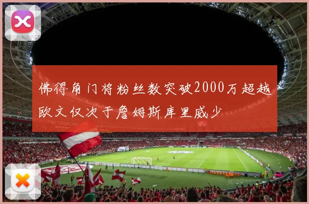 佛得角门将粉丝数突破2000万超越欧文仅次于詹姆斯库里威少