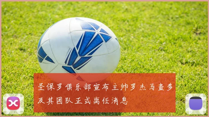 圣保罗俱乐部宣布主帅罗杰马查多及其团队正式离任消息
